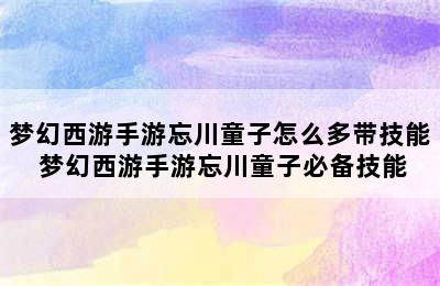 梦幻西游手游忘川童子怎么多带技能 梦幻西游手游忘川童子必备技能